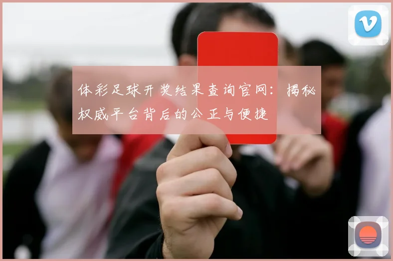 体彩足球开奖结果查询官网：揭秘权威平台背后的公正与便捷
