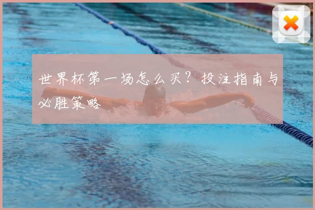 世界杯第一场怎么买？投注指南与必胜策略