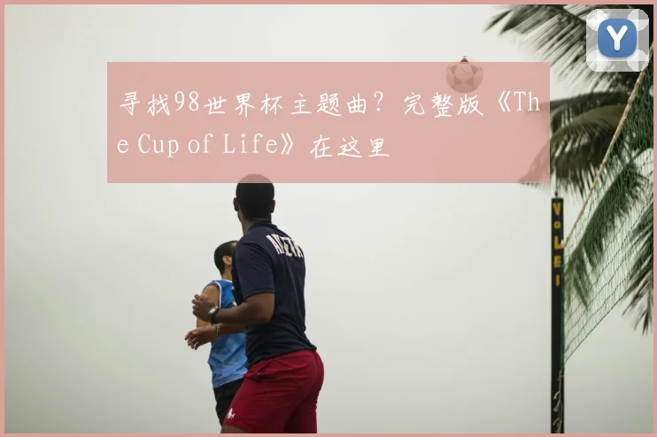 寻找98世界杯主题曲?完整版《The Cup of Life》在这里