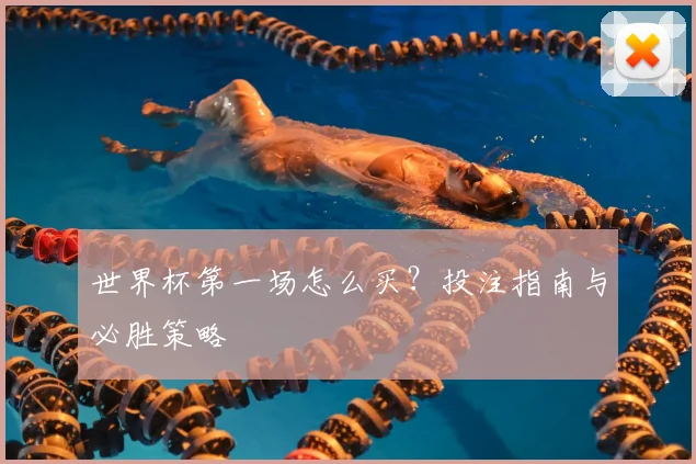 世界杯第一场怎么买？投注指南与必胜策略