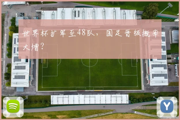 世界杯扩军至48队，国足晋级概率大增？