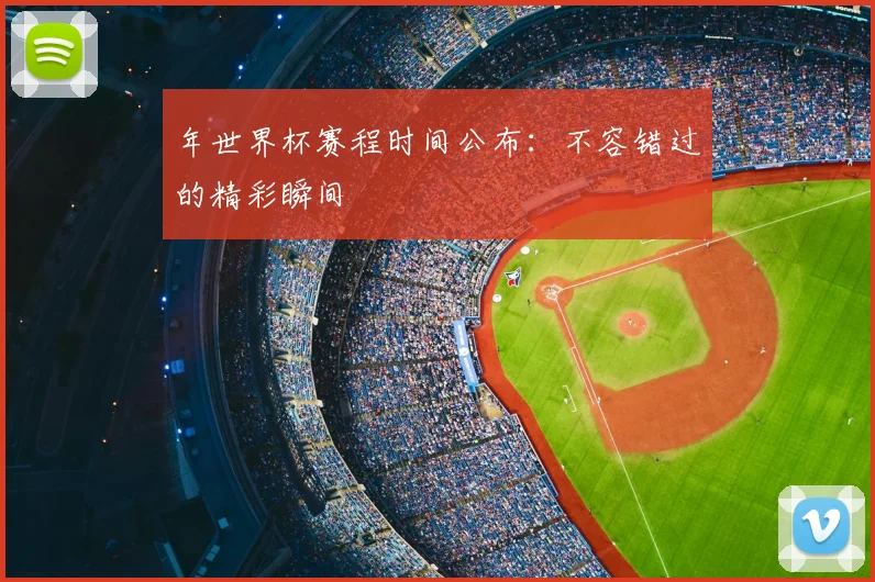 年世界杯赛程时间公布:不容错过的精彩瞬间