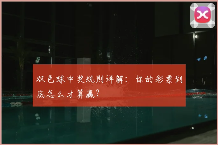双色球中奖规则详解:你的彩票到底怎么才算赢?