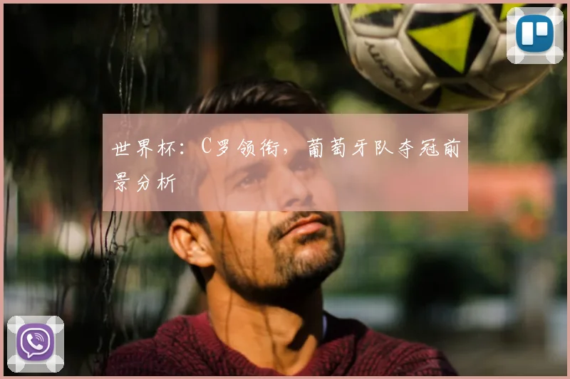 世界杯：C罗领衔，葡萄牙队夺冠前景分析
