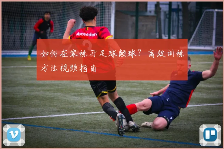 如何在家练习足球颠球？高效训练方法视频指南