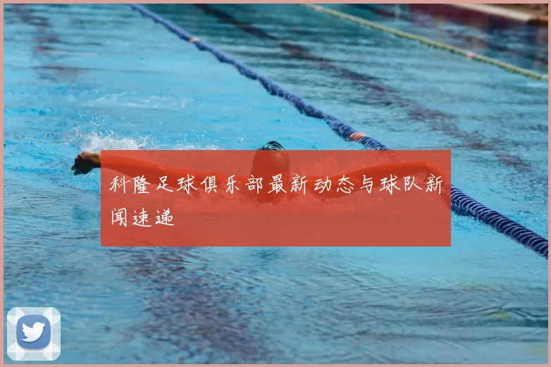 科隆足球俱乐部最新动态与球队新闻速递