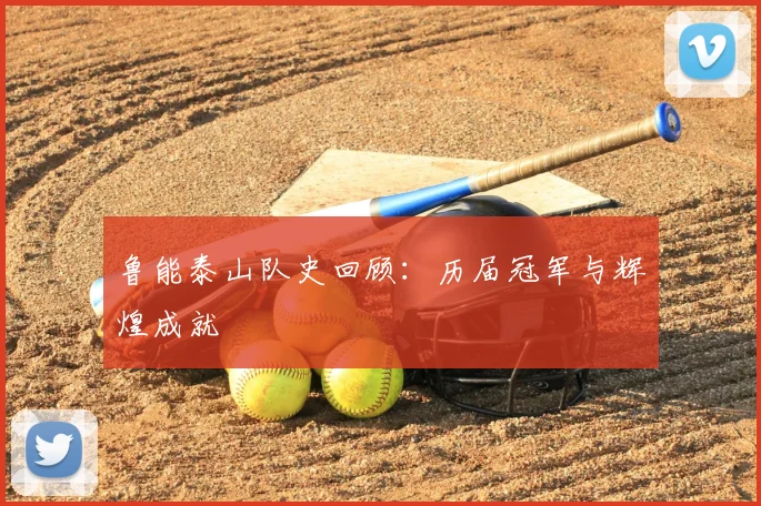 鲁能泰山队史回顾：历届冠军与辉煌成就