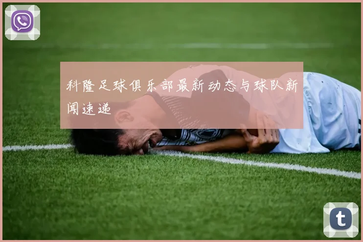 科隆足球俱乐部最新动态与球队新闻速递
